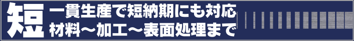 一貫生産で短納期対応　材料～加工～表面処理まで