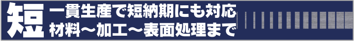 一貫生産で短納期対応　材料～加工～表面処理まで