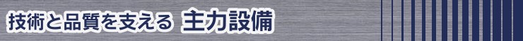 技術と品質を支える主力設備