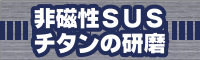 非磁性SUS・チタンの研磨